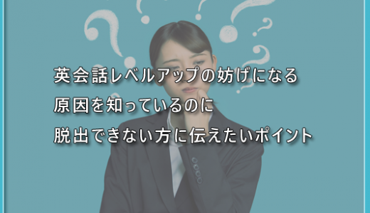 英会話レベルアップの妨げになる原因を知っているのに脱出できない方に伝えたいポイント